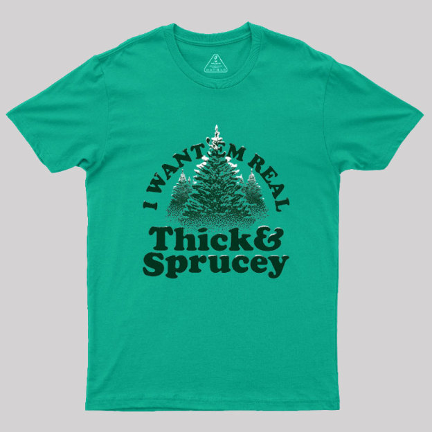 I Want 'Em Real Thick And Sprucey Geek T-Shirt