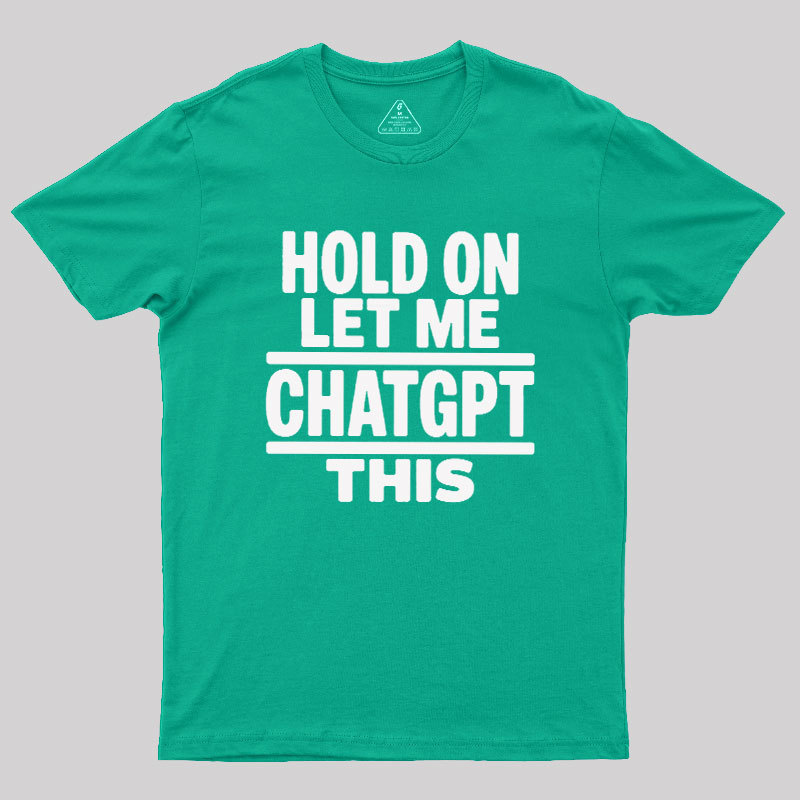 Hold On Let Me ChatGPT This Geek T-Shirt