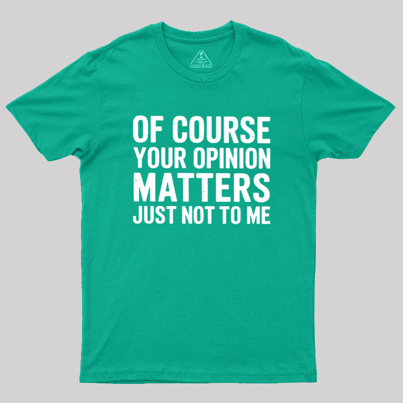 Of Course Your Opinion Matters Geek T-Shirt