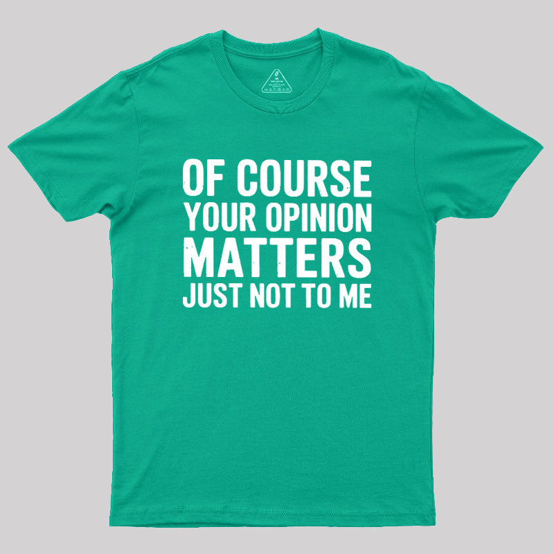 Of Course Your Opinion Matters Geek T-Shirt