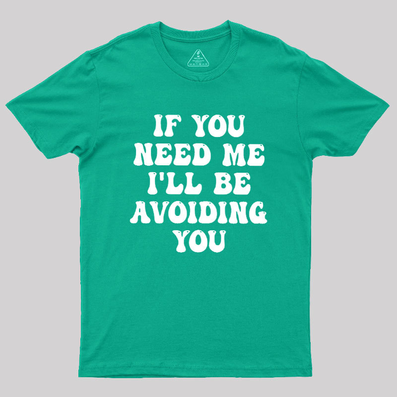 If You Need Me I'll Be Avoiding You Geek T-Shirt