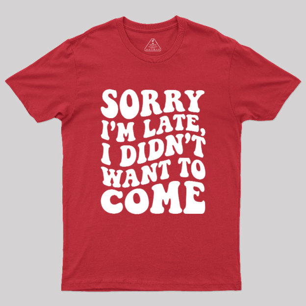 Sorry I'm Late Geek T-Shirt