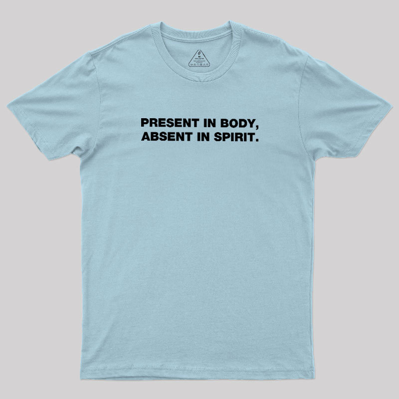 Present In Body Absent In Spirit Geek T-Shirt