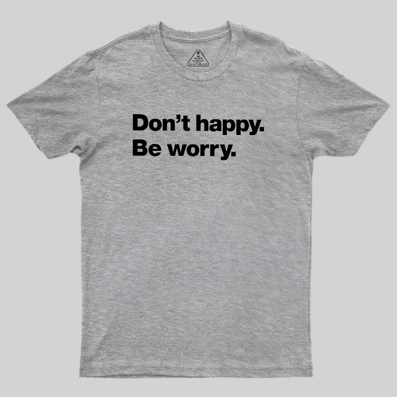 Dont Happy Be Worry Geek T-Shirt