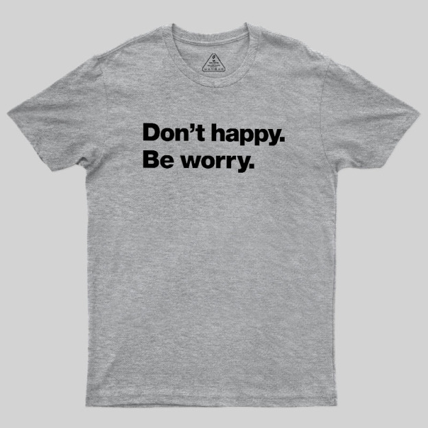 Dont Happy Be Worry Geek T-Shirt