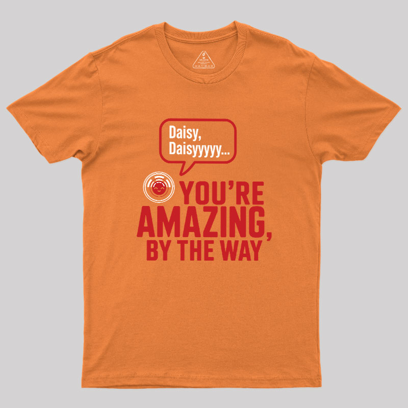 Daisy Daisy You're Amazing By The Way Geek T-Shirt