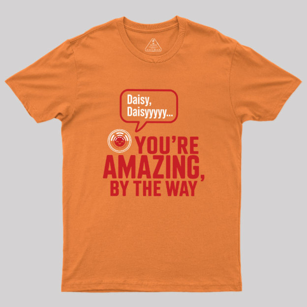 Daisy Daisy You're Amazing By The Way Geek T-Shirt