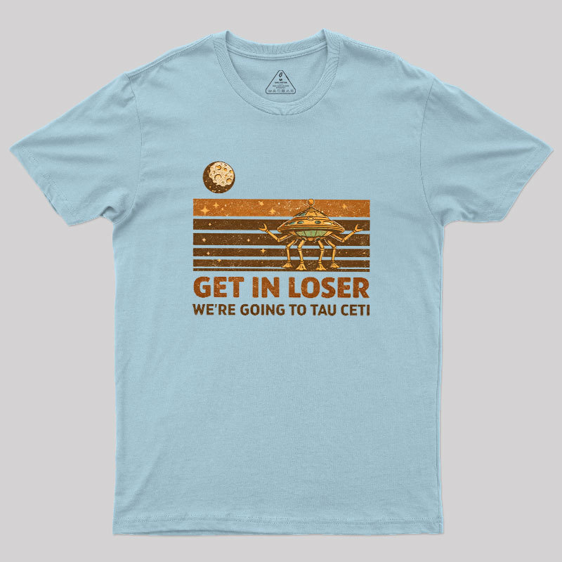Get In Loser We Are Going to Tau Ceti Geek T-Shirt