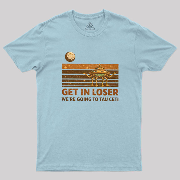 Get In Loser We Are Going to Tau Ceti Geek T-Shirt