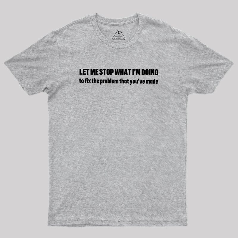 Let Me Stop What I am Doing Geek T-Shirt