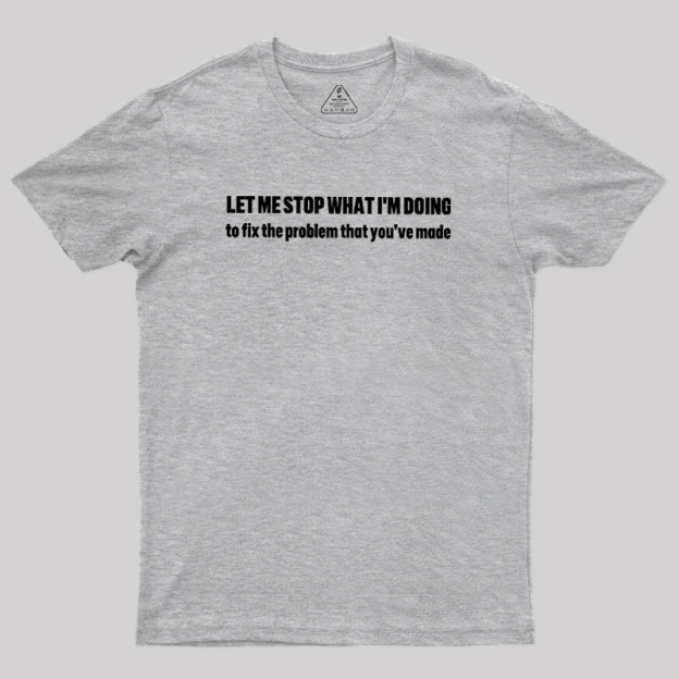 Let Me Stop What I am Doing Geek T-Shirt