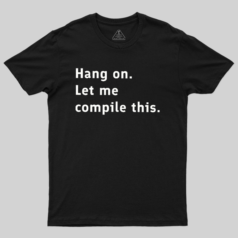 Hang On Let Me Compile This Geek T-Shirt