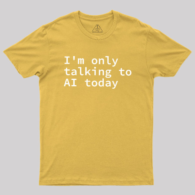 I'm Only Talking to AI Today Geek T-Shirt