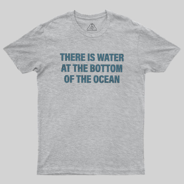 Water At The Bottom Of The Ocean Geek T-Shirt