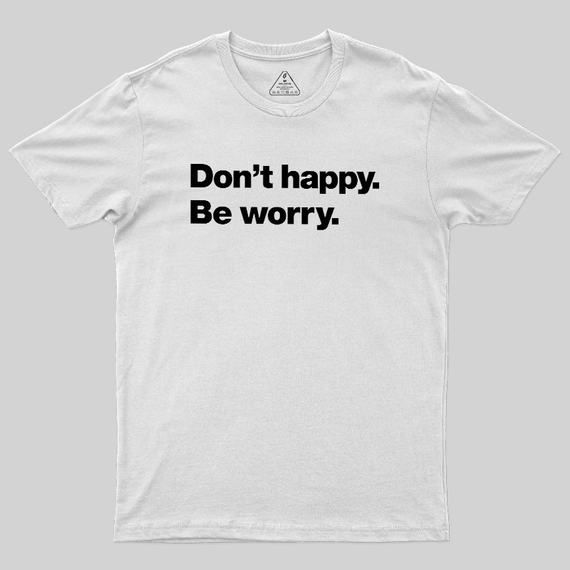 Dont Happy Be Worry Geek T-Shirt