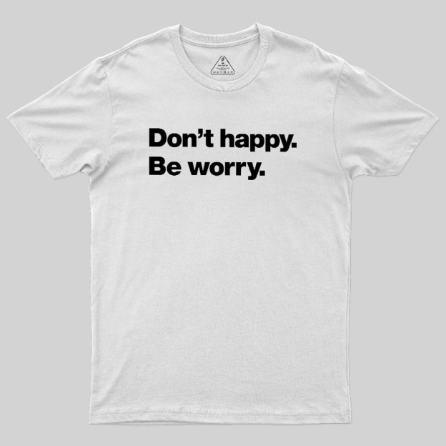 Dont Happy Be Worry Geek T-Shirt