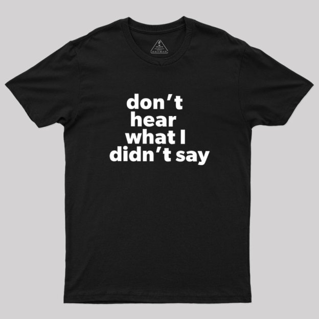 Dont Hear What I Didnt Say Geek T-Shirt