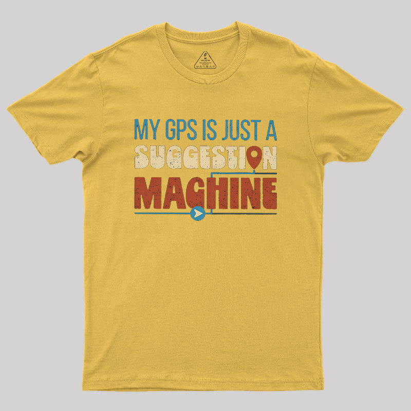 My GPS is Just a Suggestion Machine Geek T-Shirt
