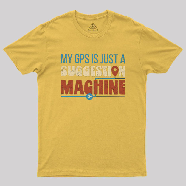 My GPS is Just a Suggestion Machine Geek T-Shirt