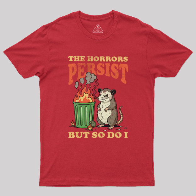 The Horrors Persist but So Do I Geek T-Shirt