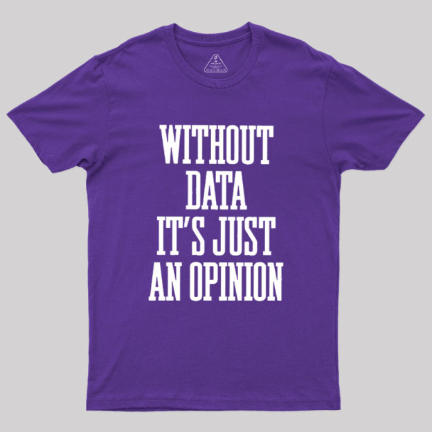 Without Data Its Just An Opinion Geek T-Shirt