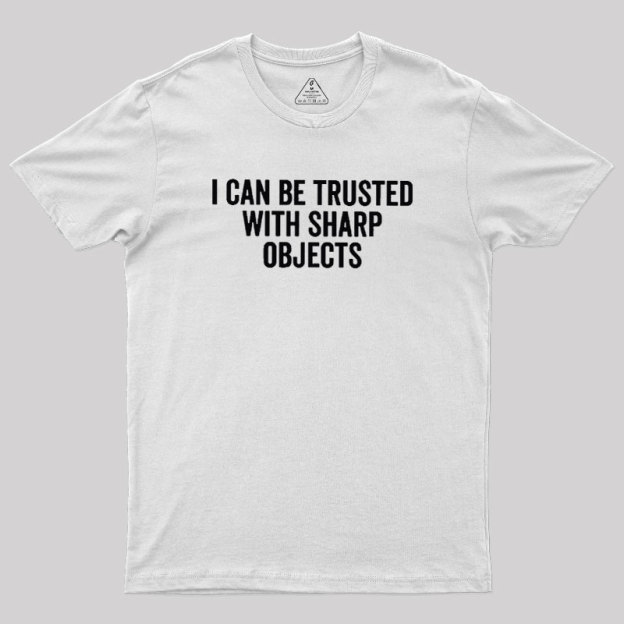 I Can Be Trusted With Sharp Objects Geek T-Shirt