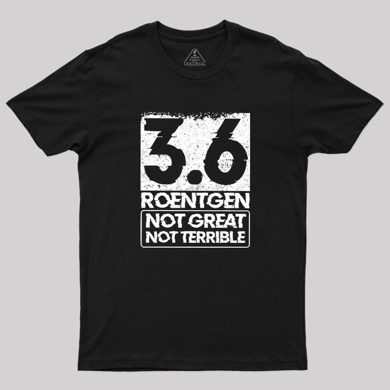 3.6 Roentgen Not Great Not Terrible Geek T-Shirt