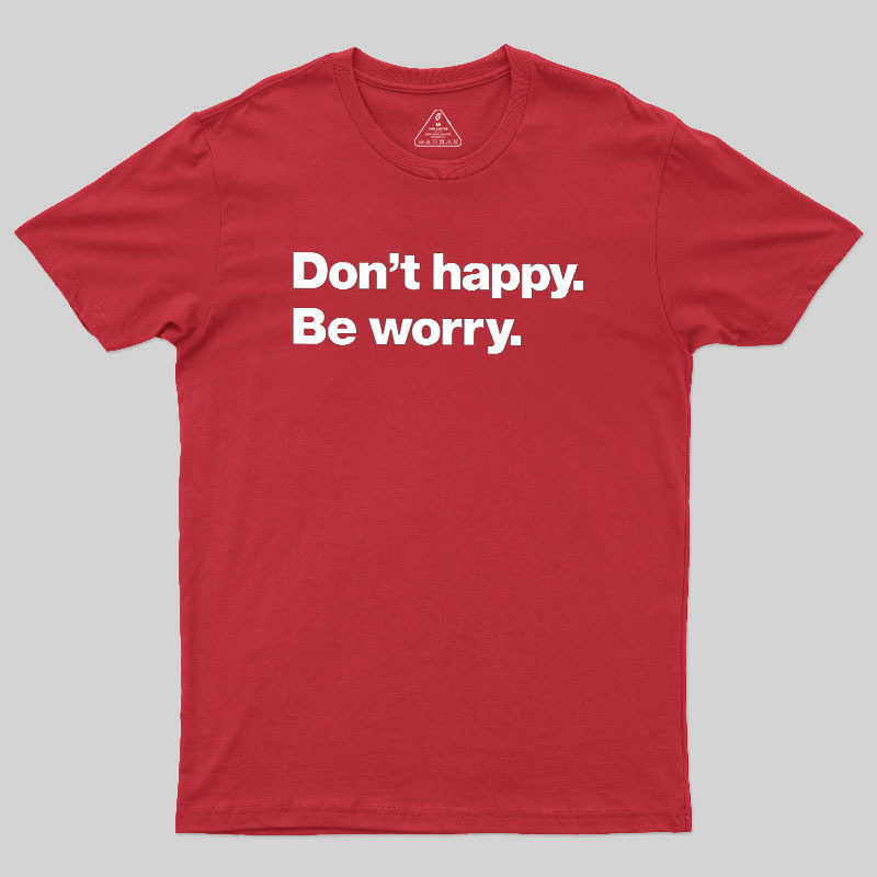 Dont Happy Be Worry Geek T-Shirt