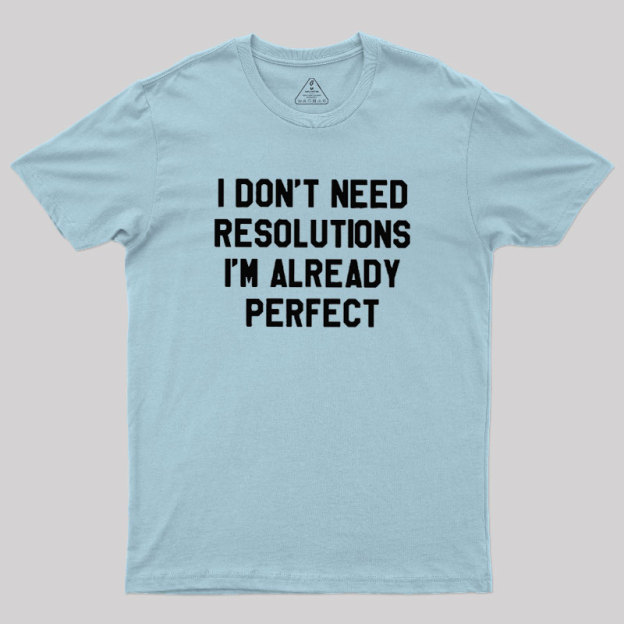 I Don't Need Resolutions Geek T-Shirt