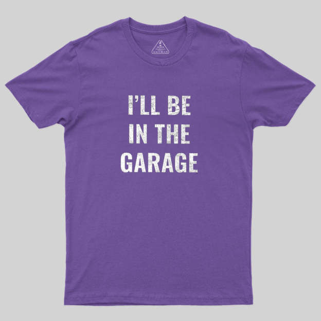 Funny Dad Shirt, I'll Be In The Garage Geek T-Shirt