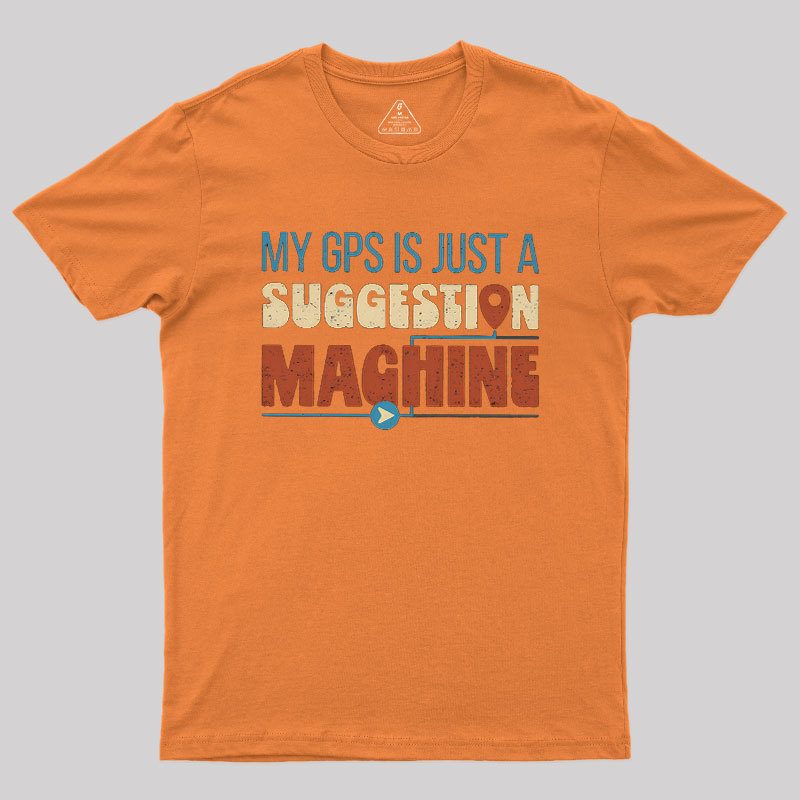 My GPS is Just a Suggestion Machine Geek T-Shirt