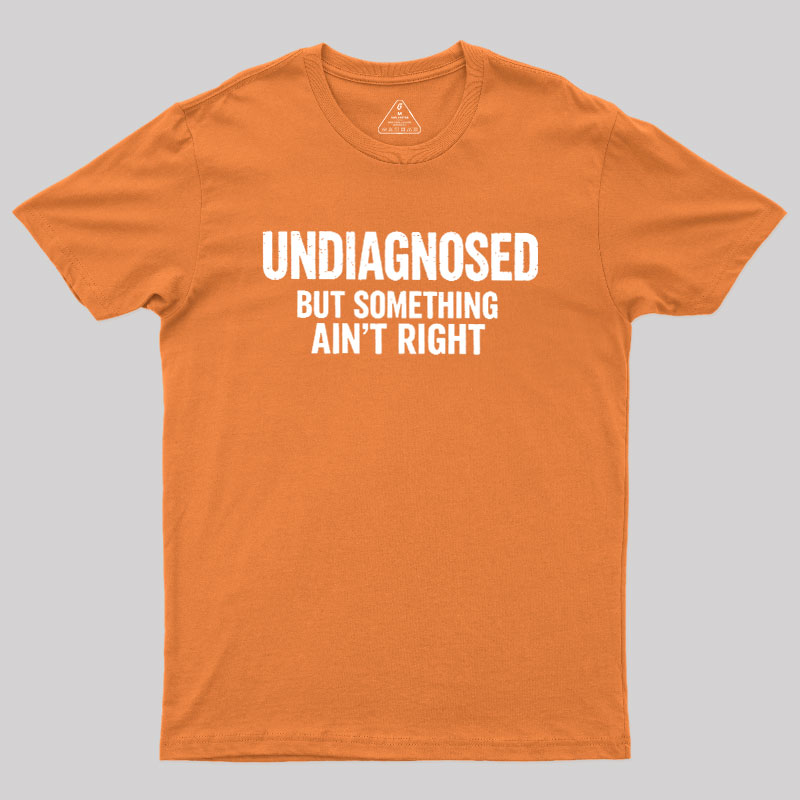 Undiagnosed But Something Aint Right Geek T-Shirt