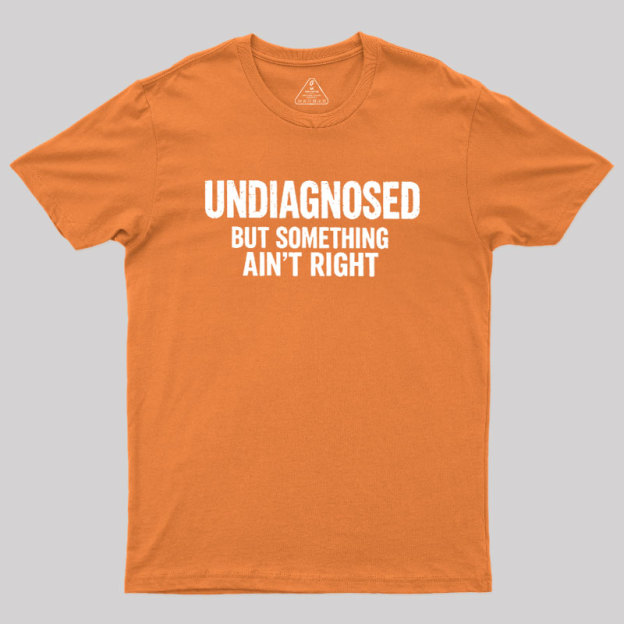 Undiagnosed But Something Aint Right Geek T-Shirt