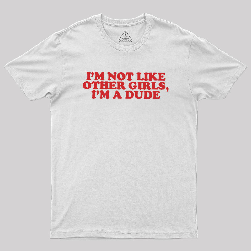 I'm Not Like Other Girls I'm A Dude Geek T-Shirt