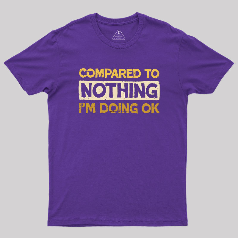 Ok Compared To Nothing Geek T-Shirt