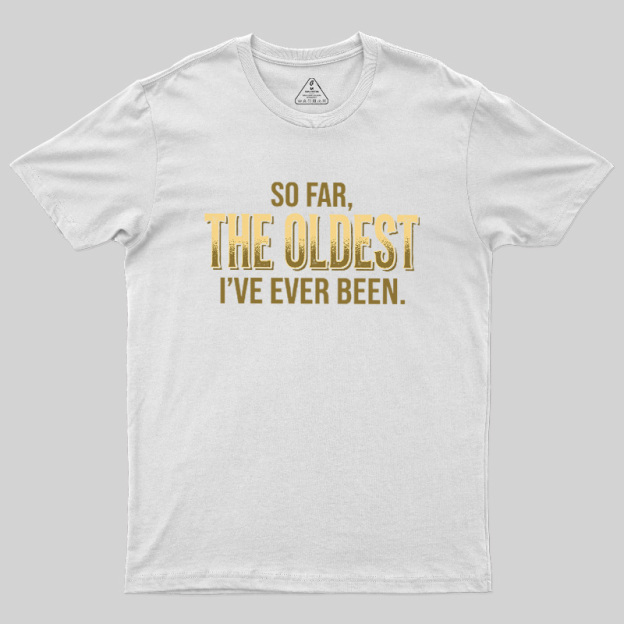 So Far The Oldest I've Ever Been Geek T-Shirt