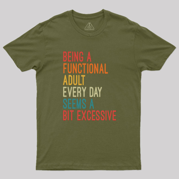 Being a Functional Adult Every Day Seems a Bit Excessive Geek T-Shirt