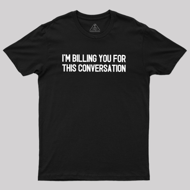 I'm Billing You For This Conversation Geek T-Shirt