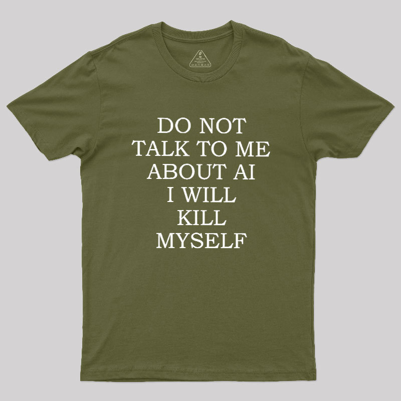 Do Not Talk To Me About AI I Will Kill Myself Geek T-Shirt