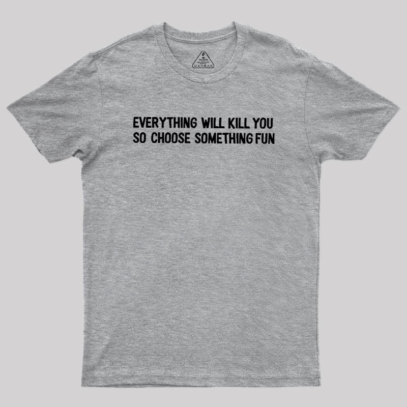 Everything Will Kill You Geek T-Shirt