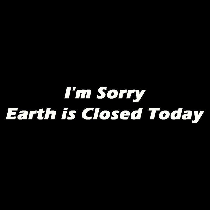 I'm Sorry, Earth is Closed Today Geek T-Shirt
