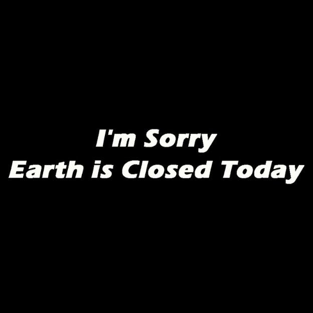 I'm Sorry, Earth is Closed Today Geek T-Shirt
