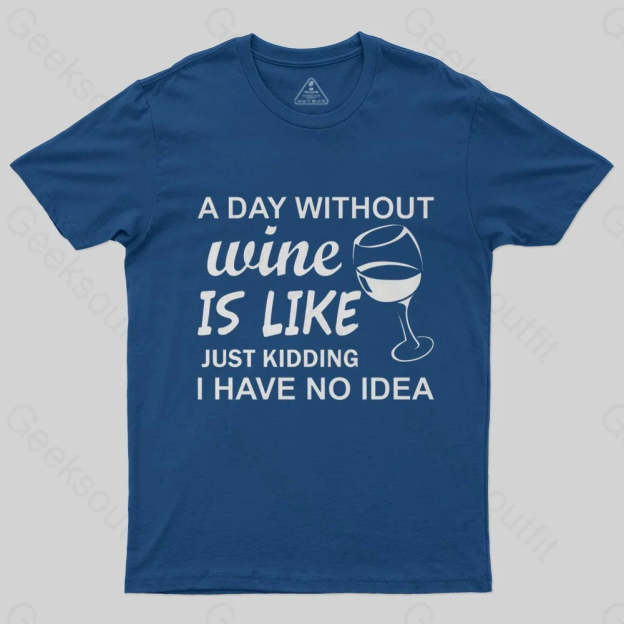 A Day Without Wine Is like Just Kidding I Have No idea Premium T-Shirt - Geeksoutfit
