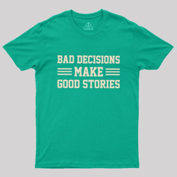 Bad Decisions Make Good Stories Geek T-Shirt