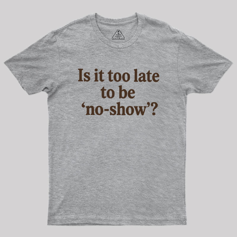 Is It Too Late To Be No?Show Geek T-Shirt