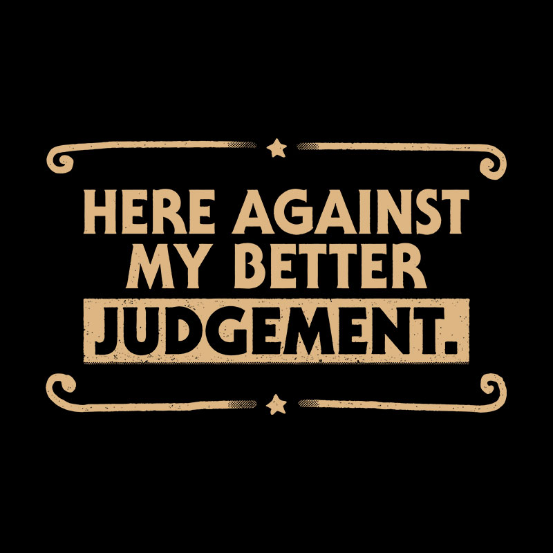 Here Against My Better Judgement Geek T-Shirt