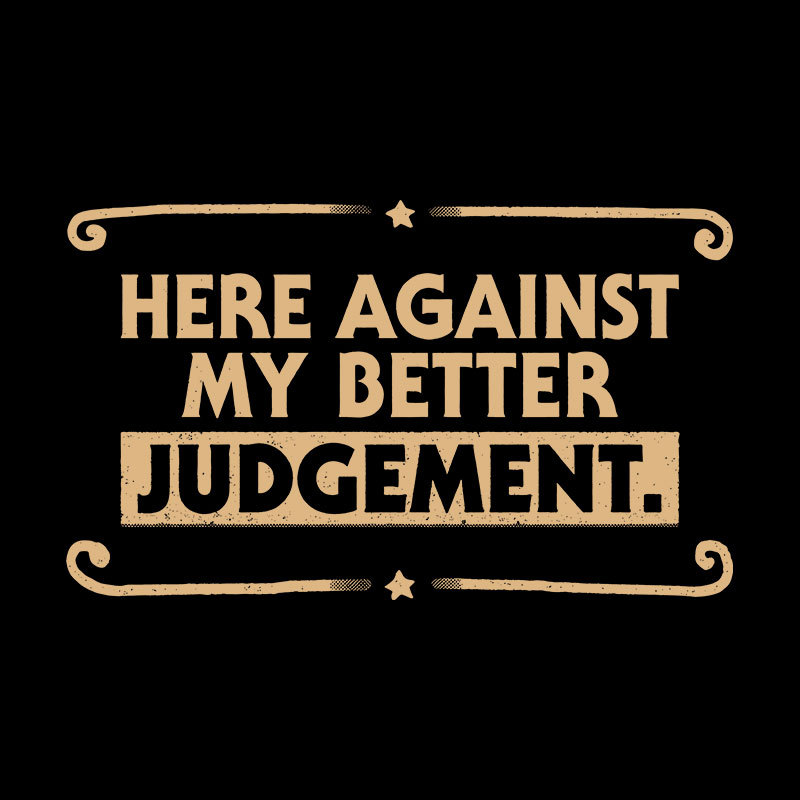 Here Against My Better Judgement Geek T-Shirt