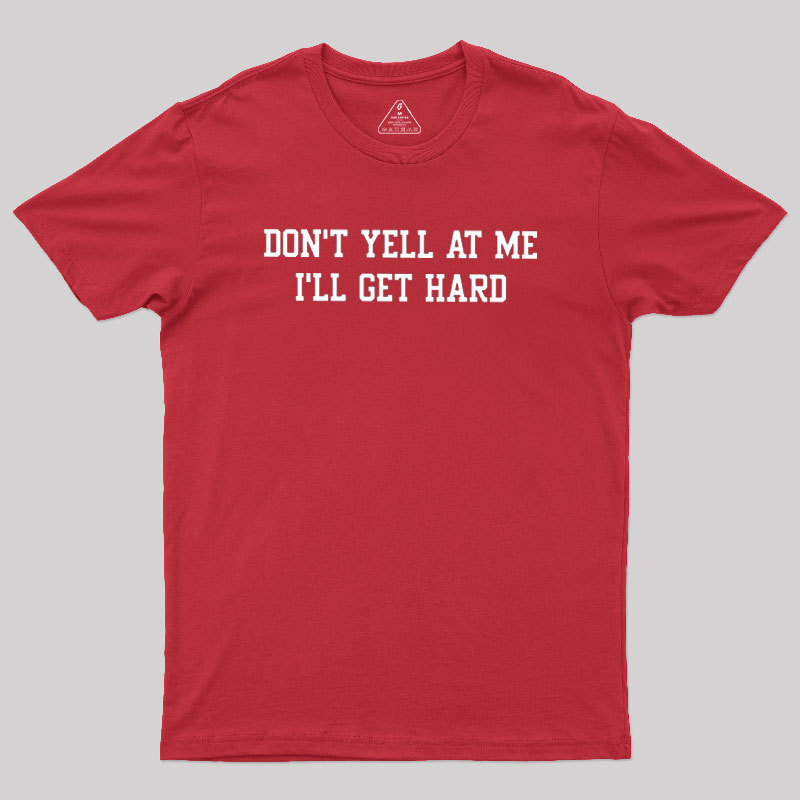 Don't Yell At Me I'll Get Hard Geek T-Shirt