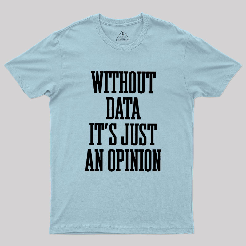 Without Data Its Just An Opinion Geek T-Shirt