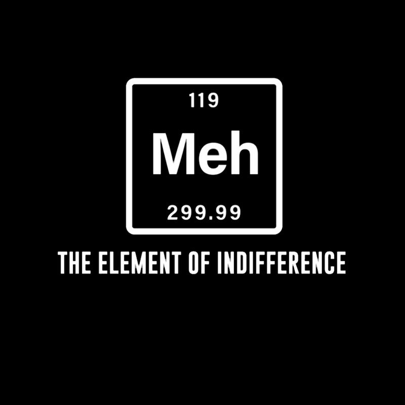 Meh the element of indifference Geek T-Shirt